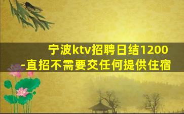 宁波ktv招聘日结1200-直招不需要交任何提供住宿